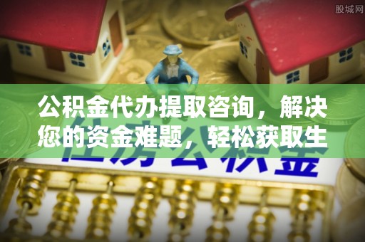 平湖公积金代办提取咨询，解决您的资金难题，轻松获取生活助力