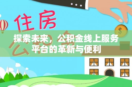 平湖探索未来，公积金线上服务平台的革新与便利