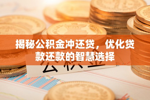 平湖揭秘公积金冲还贷，优化贷款还款的智慧选择