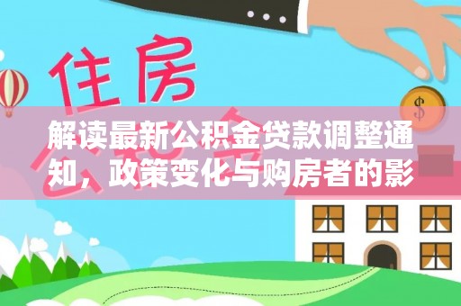 平湖解读最新公积金贷款调整通知，政策变化与购房者的影响