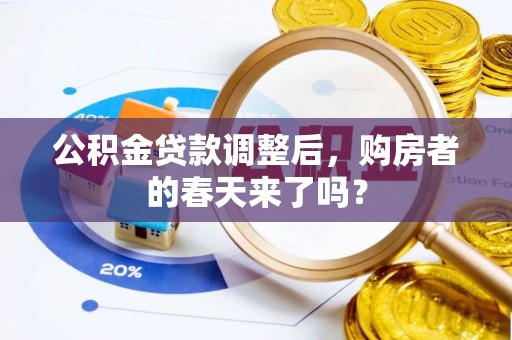 平湖公积金贷款调整后，购房者的春天来了吗？