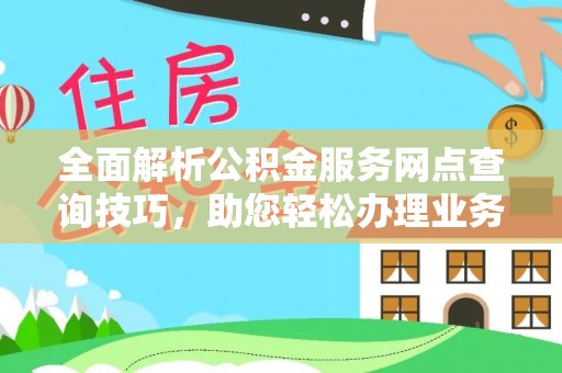 平湖全面解析公积金服务网点查询技巧，助您轻松办理业务