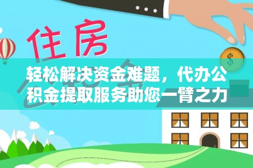平湖轻松解决资金难题，代办公积金提取服务助您一臂之力