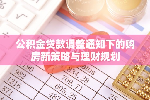 平湖公积金贷款调整通知下的购房新策略与理财规划
