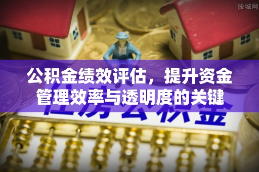 平湖公积金绩效评估，提升资金管理效率与透明度的关键