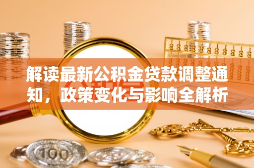 平湖解读最新公积金贷款调整通知，政策变化与影响全解析