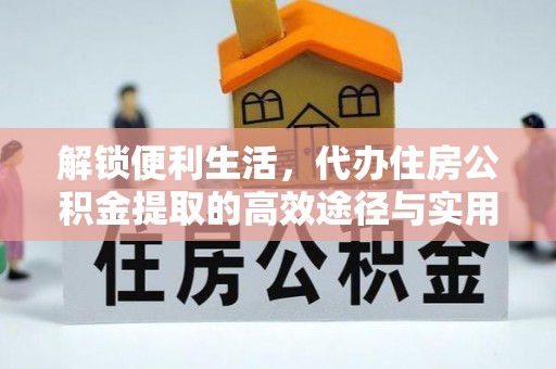 平湖解锁便利生活，代办住房公积金提取的高效途径与实用技巧