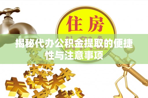 平湖揭秘代办公积金提取的便捷性与注意事项