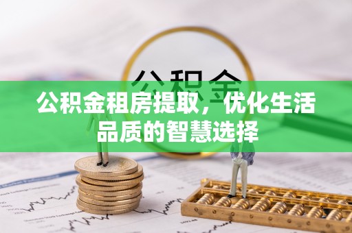 平湖公积金租房提取，优化生活品质的智慧选择