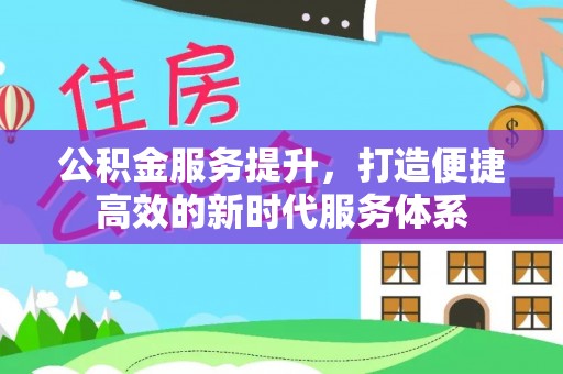 平湖公积金服务提升，打造便捷高效的新时代服务体系