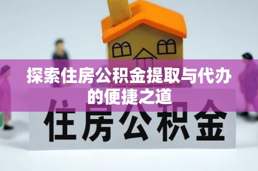 平湖探索住房公积金提取与代办的便捷之道