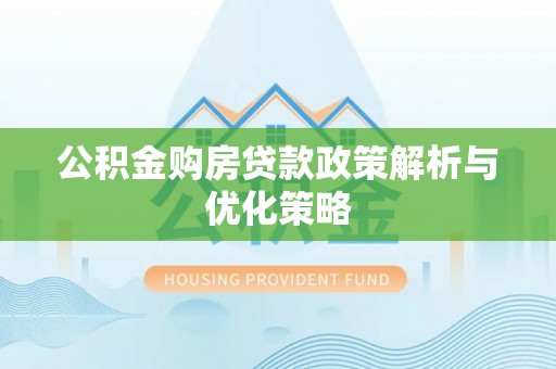 平湖公积金购房贷款政策解析与优化策略