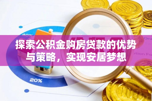 平湖探索公积金购房贷款的优势与策略，实现安居梦想