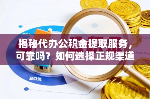 平湖揭秘代办公积金提取服务，可靠吗？如何选择正规渠道？