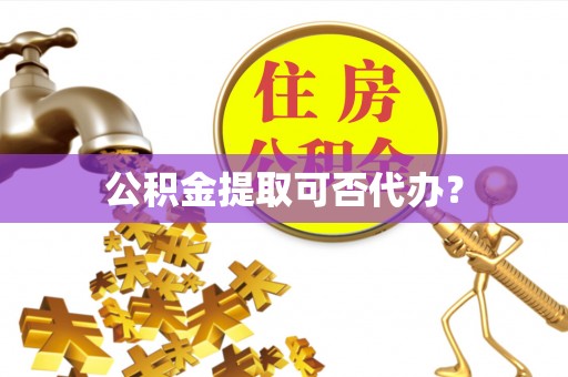 平湖公积金提取可否代办？