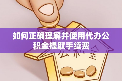 平湖如何正确理解并使用代办公积金提取手续费