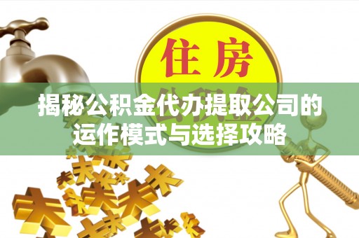 平湖揭秘公积金代办提取公司的运作模式与选择攻略