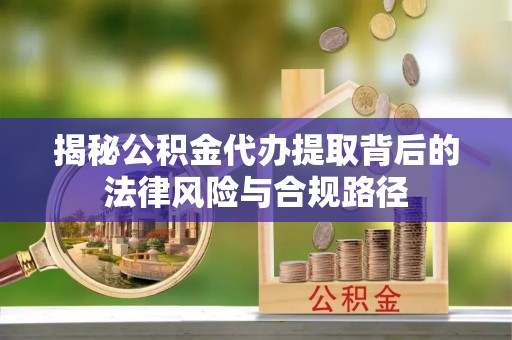 平湖揭秘公积金代办提取背后的法律风险与合规路径