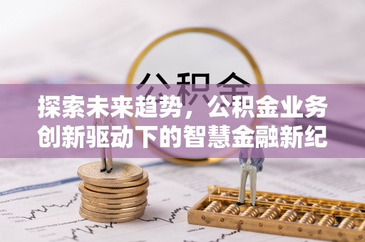 平湖探索未来趋势，公积金业务创新驱动下的智慧金融新纪元