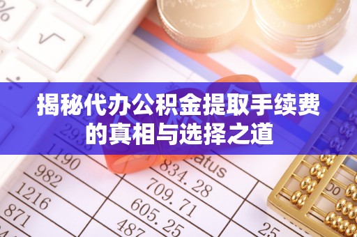 平湖揭秘代办公积金提取手续费的真相与选择之道