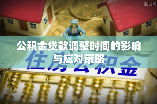 平湖公积金贷款调整时间的影响与应对策略