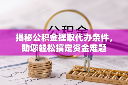 平湖揭秘公积金提取代办条件，助您轻松搞定资金难题