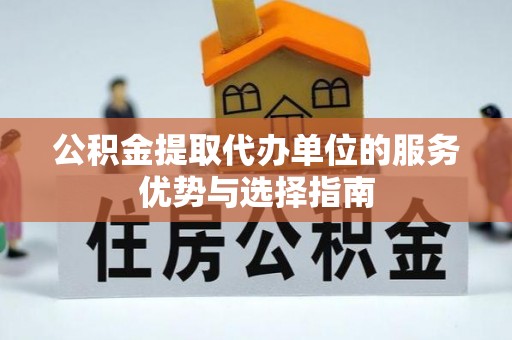 平湖公积金提取代办单位的服务优势与选择指南