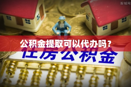 平湖公积金提取可以代办吗？