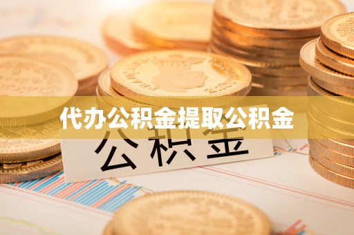 平湖代办公积金提取公积金