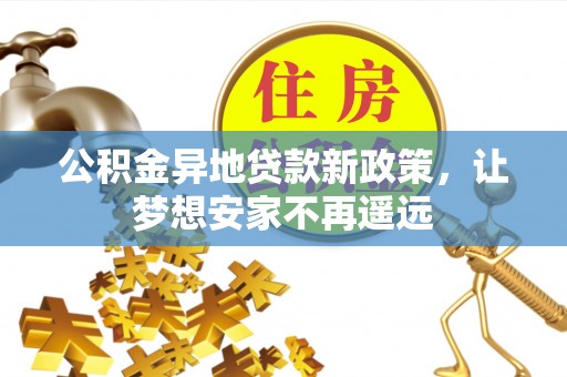 平湖公积金异地贷款新政策，让梦想安家不再遥远