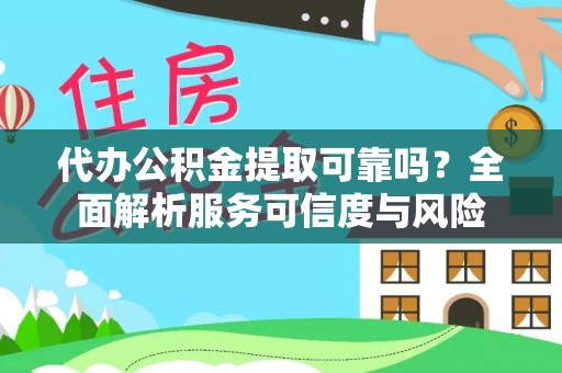 平湖代办公积金提取可靠吗？全面解析服务可信度与风险