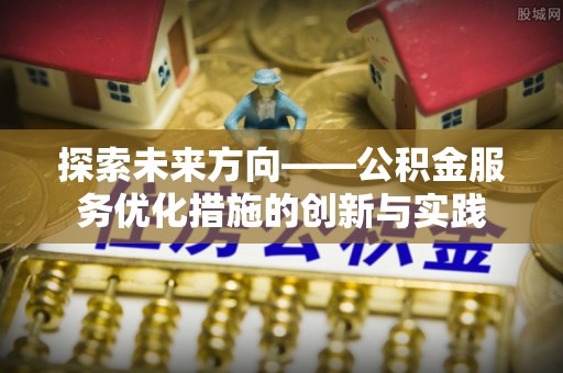 平湖探索未来方向——公积金服务优化措施的创新与实践