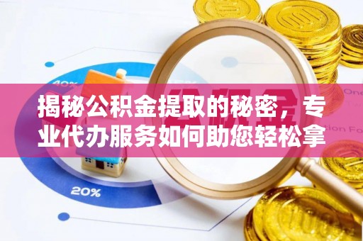 平湖揭秘公积金提取的秘密，专业代办服务如何助您轻松拿钱