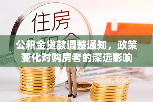 平湖公积金贷款调整通知，政策变化对购房者的深远影响