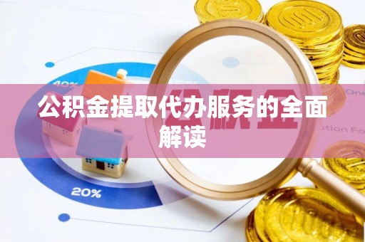 平湖公积金提取代办服务的全面解读