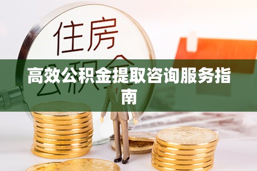 平湖高效公积金提取咨询服务指南