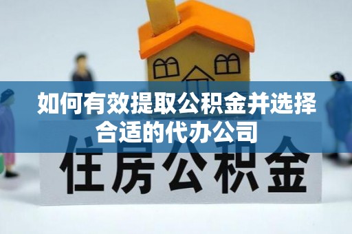 平湖如何有效提取公积金并选择合适的代办公司
