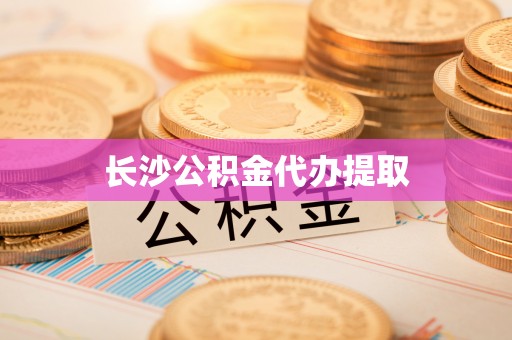 平湖长沙公积金代办提取