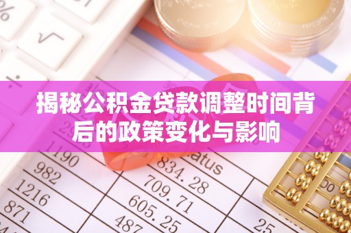 平湖揭秘公积金贷款调整时间背后的政策变化与影响