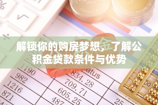 平湖解锁你的购房梦想，了解公积金贷款条件与优势