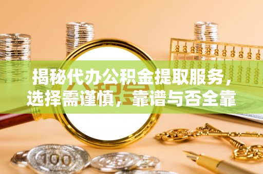 平湖揭秘代办公积金提取服务，选择需谨慎，靠谱与否全靠这几点