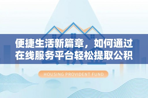 平湖便捷生活新篇章，如何通过在线服务平台轻松提取公积金