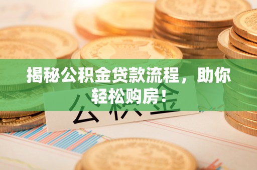 平湖揭秘公积金贷款流程，助你轻松购房！