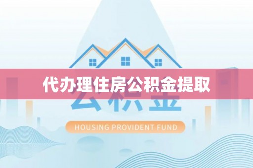 平湖代办理住房公积金提取