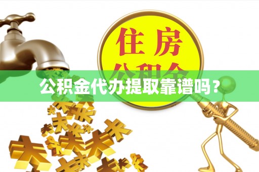 平湖公积金代办提取靠谱吗？