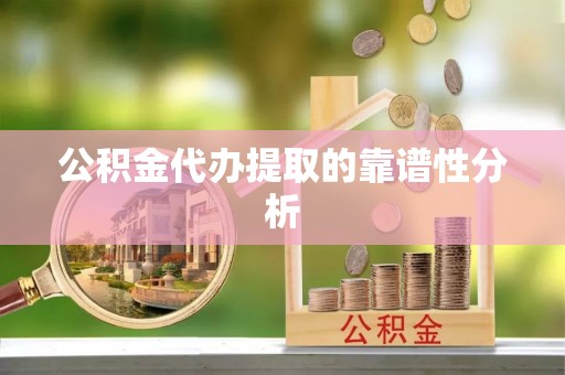 平湖公积金代办提取的靠谱性分析