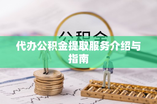 平湖代办公积金提取服务介绍与指南