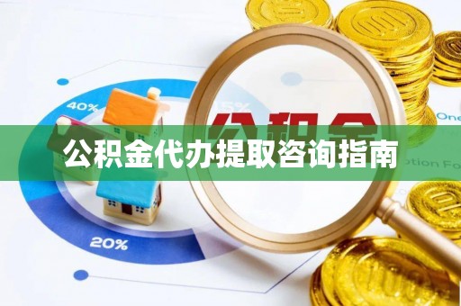 平湖公积金代办提取咨询指南