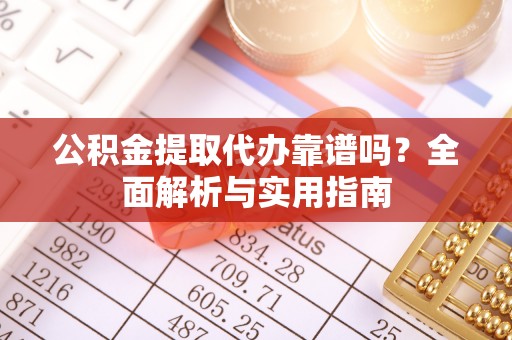 平湖公积金提取代办靠谱吗？全面解析与实用指南