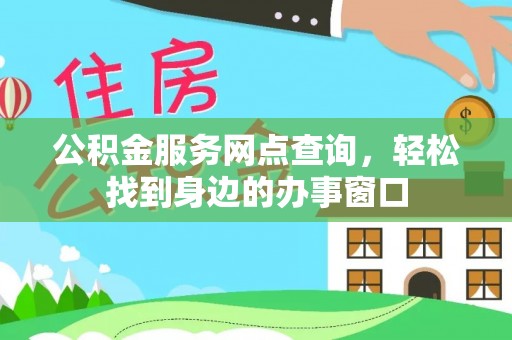 平湖公积金服务网点查询，轻松找到身边的办事窗口